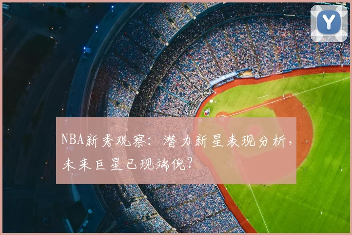 NBA新秀观察:潜力新星表现分析,未来巨星已现端倪?