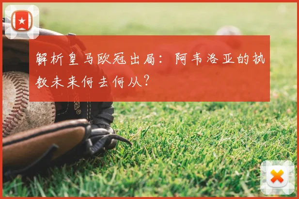 解析皇马欧冠出局：阿韦洛亚的执教未来何去何从？
