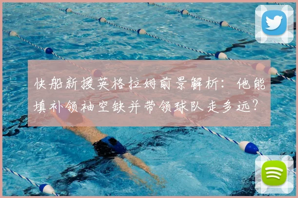 快船新援英格拉姆前景解析：他能填补领袖空缺并带领球队走多远？