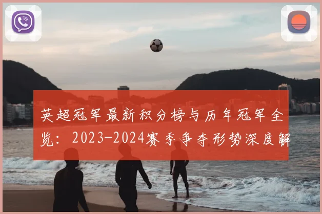 英超冠军最新积分榜与历年冠军全览：2023-2024赛季争夺形势深度解析